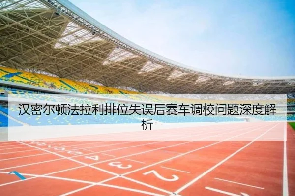 汉密尔顿法拉利排位失误后赛车调校问题深度解析