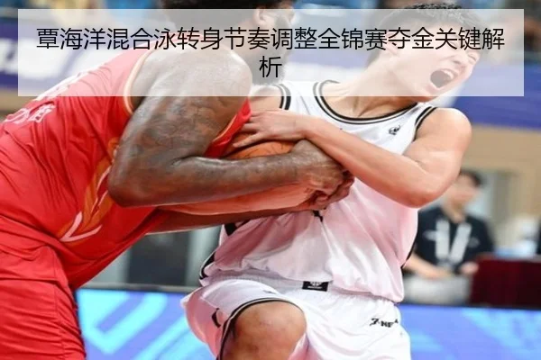 覃海洋混合泳转身节奏调整全锦赛夺金关键解析
