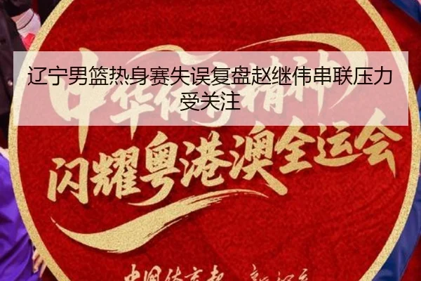 辽宁男篮热身赛失误复盘赵继伟串联压力受关注